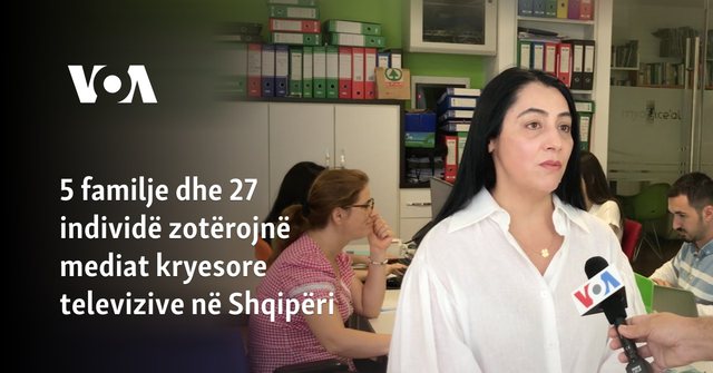 Të gjithë duan…MEDIA! VOA 5 familje dhe 27 individë zotërojnë ‘TV’ kryesore televizive në Shqipëri. Gjithmonë e më shumë përfitojnë kontrata publike